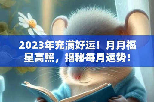 2023年充满好运！月月福星高照，揭秘每月运势！