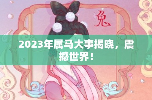 2023年属马大事揭晓，震撼世界！
