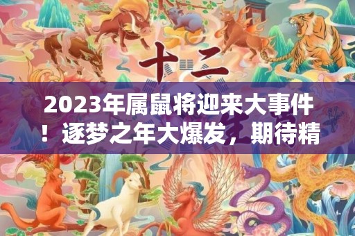 2023年属鼠将迎来大事件！逐梦之年大爆发，期待精彩华章！