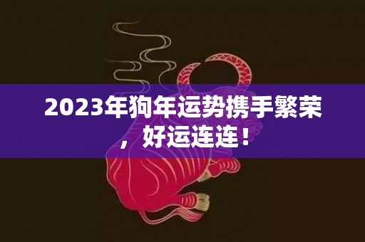 2023年狗年运势携手繁荣，好运连连！