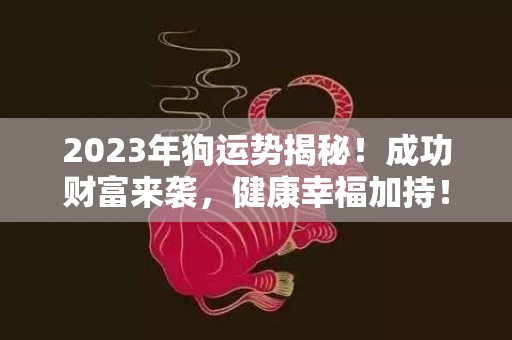 2023年狗运势揭秘！成功财富来袭，健康幸福加持！