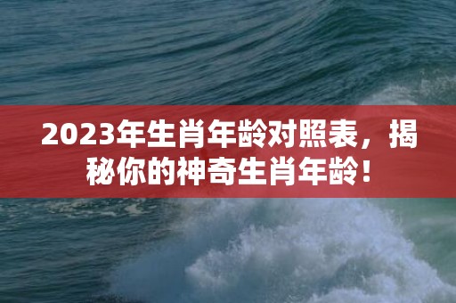 2023年生肖年龄对照表，揭秘你的神奇生肖年龄！