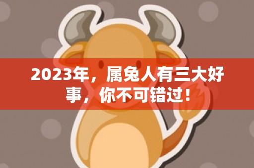 2023年，属兔人有三大好事，你不可错过！