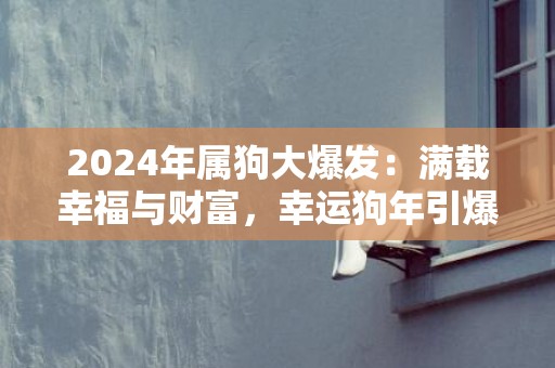 2024年属狗大爆发：满载幸福与财富，幸运狗年引爆人们心中的希望！
