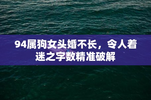 94属狗女头婚不长，令人着迷之字数精准破解