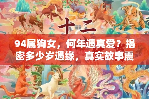 94属狗女，何年遇真爱？揭密多少岁遇缘，真实故事震撼人心！