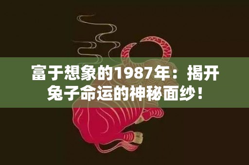 富于想象的1987年：揭开兔子命运的神秘面纱！