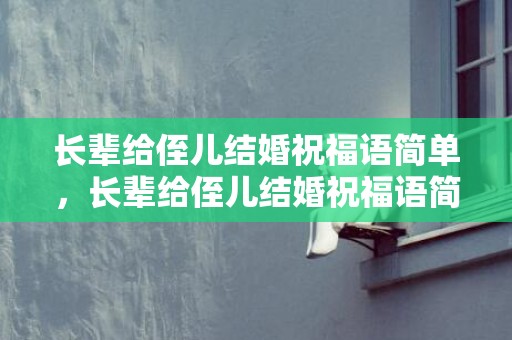 长辈给侄儿结婚祝福语简单，长辈给侄儿结婚祝福语简单句子大全