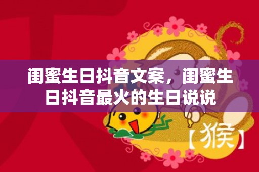 闺蜜生日抖音文案，闺蜜生日抖音最火的生日说说
