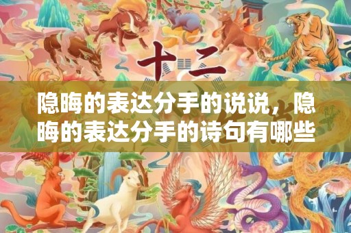 隐晦的表达分手的说说，隐晦的表达分手的诗句有哪些三年级