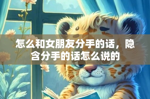怎么和女朋友分手的话，隐含分手的话怎么说的