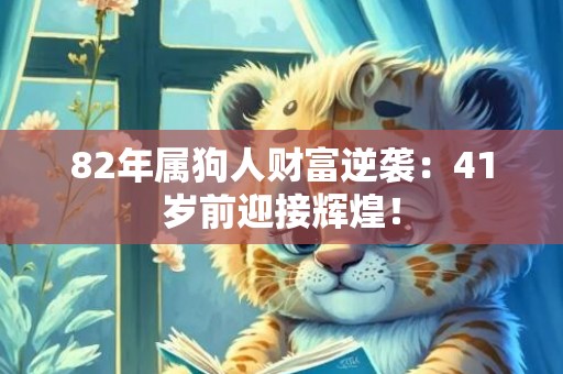 82年属狗人财富逆袭：41岁前迎接辉煌！
