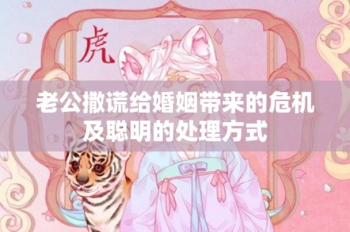 老公撒谎给婚姻带来的危机及聪明的处理方式