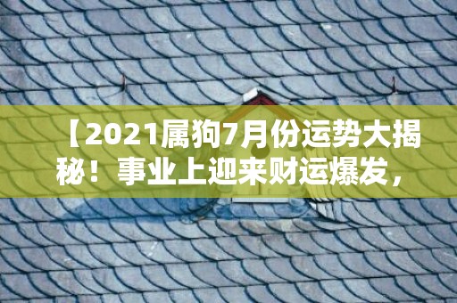 【2021属狗7月份运势大揭秘！事业上迎来财运爆发，爱情更是步入甜蜜高潮！】
