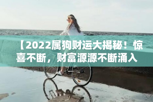 【2022属狗财运大揭秘！惊喜不断，财富源源不断涌入！】