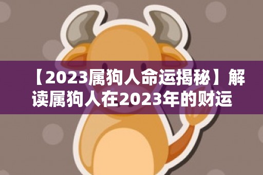 【2023属狗人命运揭秘】解读属狗人在2023年的财运、事业与爱情！