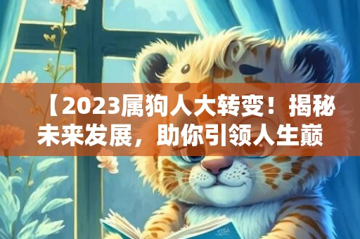【2023属狗人大转变！揭秘未来发展，助你引领人生巅峰】