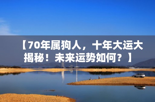 【70年属狗人，十年大运大揭秘！未来运势如何？】
