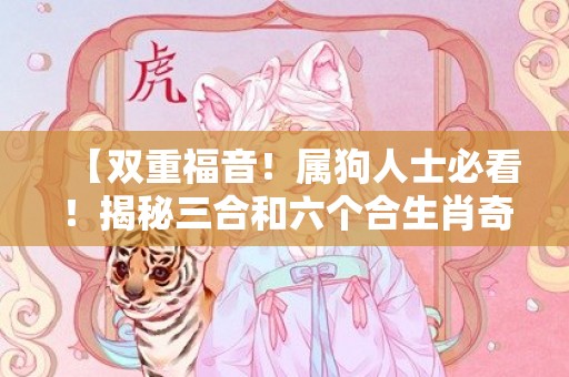 【双重福音！属狗人士必看！揭秘三合和六个合生肖奇缘】