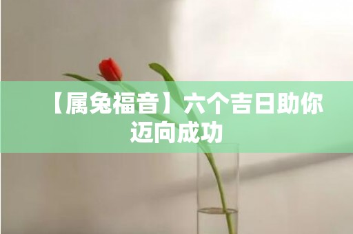 【属兔福音】六个吉日助你迈向成功