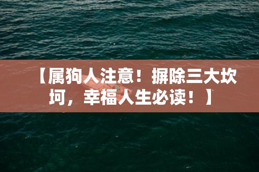 【属狗人注意！摒除三大坎坷，幸福人生必读！】