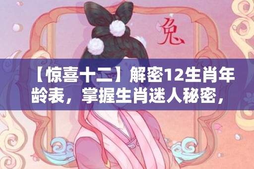【惊喜十二】解密12生肖年龄表，掌握生肖迷人秘密，让你唏嘘不已！