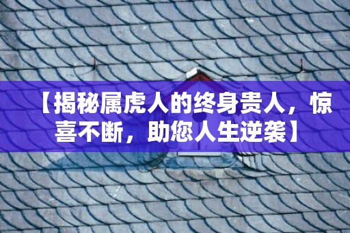 【揭秘属虎人的终身贵人，惊喜不断，助您人生逆袭】