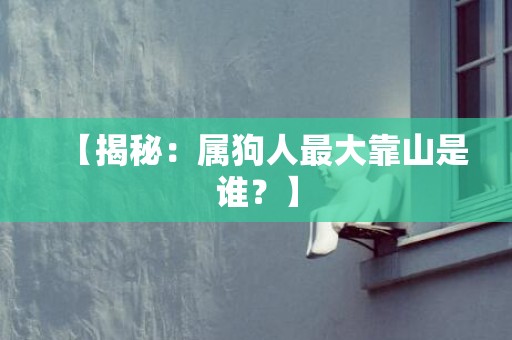 【揭秘：属狗人最大靠山是谁？】