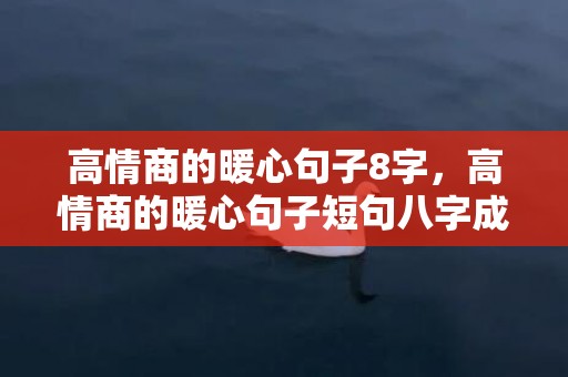 高情商的暖心句子8字，高情商的暖心句子短句八字成语有哪些