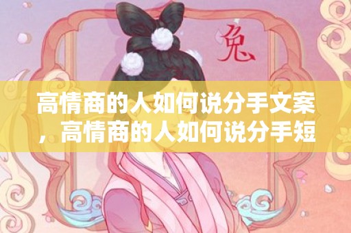 高情商的人如何说分手文案，高情商的人如何说分手短信回复对方的话