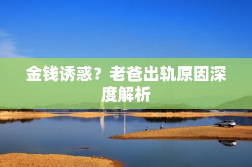 金钱诱惑？老爸出轨原因深度解析