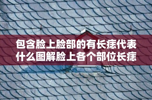 包含脸上脸部的有长痣代表什么图解脸上各个部位长痣的原因图...的词条