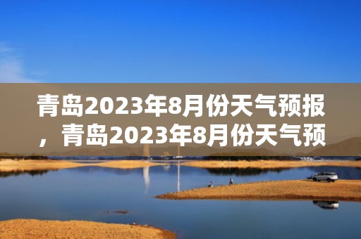 青岛2023年8月份天气预报，青岛2023年8月份天气预报表