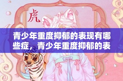 青少年重度抑郁的表现有哪些症，青少年重度抑郁的表现有哪些症状和表现