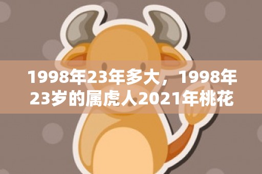 1998年23年多大，1998年23岁的属虎人2021年桃花运好吗