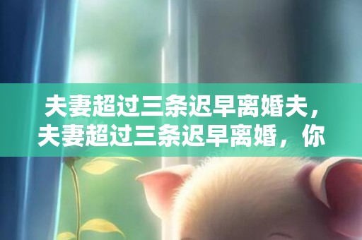 夫妻超过三条迟早离婚夫，夫妻超过三条迟早离婚，你们的婚姻占了几条？