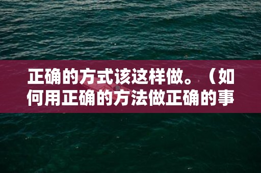 正确的方式该这样做。（如何用正确的方法做正确的事）