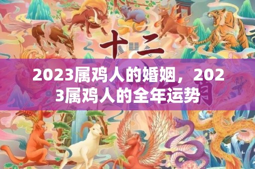 2023属鸡人的婚姻，2023属鸡人的全年运势