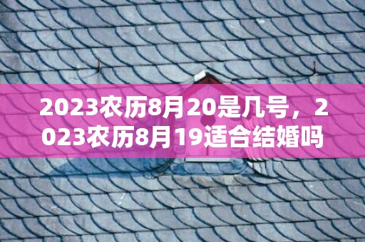 2023农历8月20是几号，2023农历8月19适合结婚吗