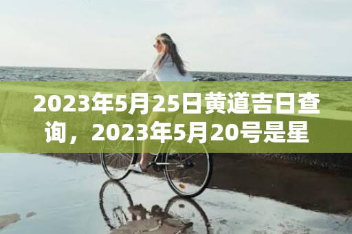 2023年5月25日黄道吉日查询，2023年5月20号是星期几