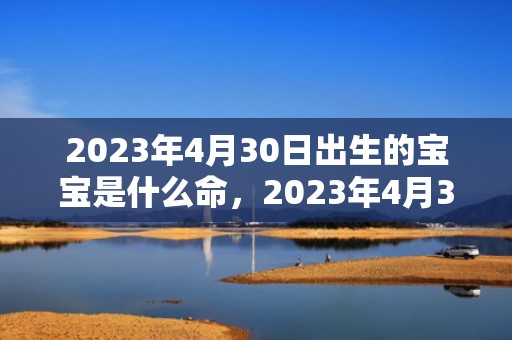 2023年4月30日出生的宝宝是什么命，2023年4月30日农历是多少