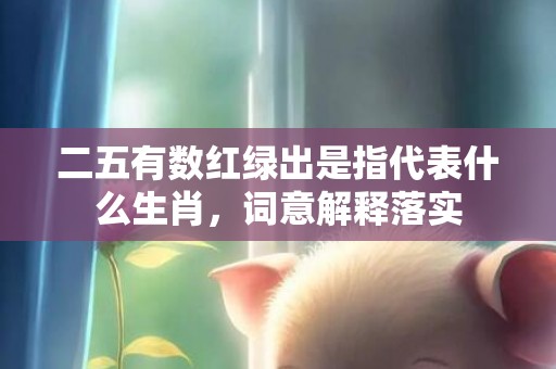 二五有数红绿出是指代表什么生肖，词意解释落实