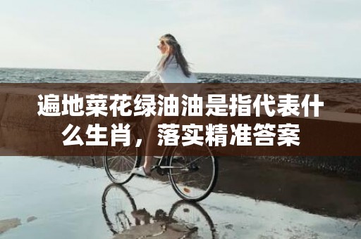 遍地菜花绿油油是指代表什么生肖，落实精准答案