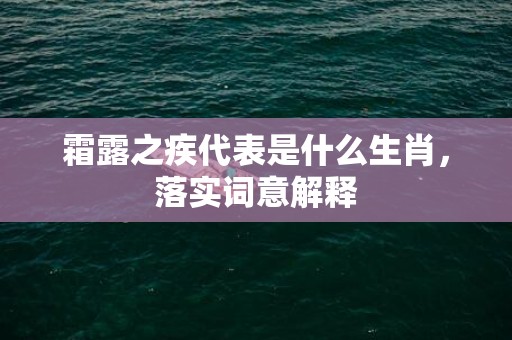 霜露之疾代表是什么生肖，落实词意解释