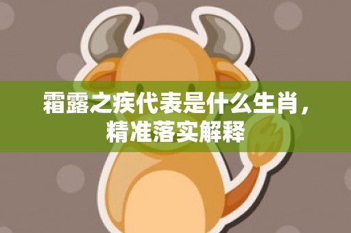 霜露之疾代表是什么生肖，精准落实解释