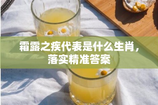 霜露之疾代表是什么生肖，落实精准答案