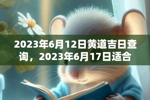 2023年6月12日黄道吉日查询，2023年6月17日适合结婚吗