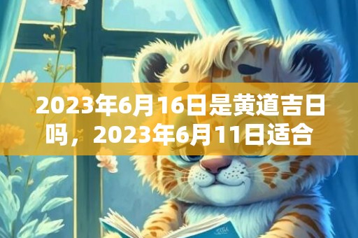 2023年6月16日是黄道吉日吗，2023年6月11日适合结婚吗