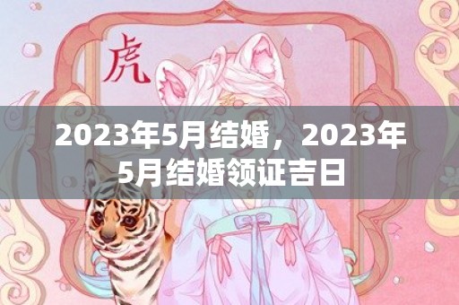 2023年5月结婚，2023年5月结婚领证吉日