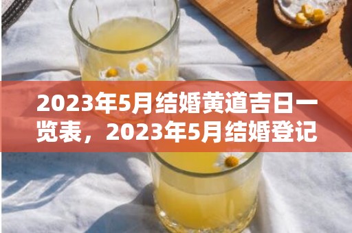 2023年5月结婚黄道吉日一览表，2023年5月结婚登记吉日表